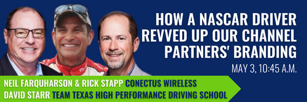A blue banner with images of three men on the left side. Text on the banner says, "Neil Farquharson & Rick Stapp, ConectUs Wireless. David Starr, Team Texas High Performance Driving School. How a Nascar Driver Revved Up Our Channel Partners' Branding. May 3, 10:45 a.m."