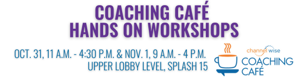 Coaching Caf� Hands on Workshops. October 31, 11 a.m. to 4:30 p.m. and November 1, 9 a.m. to 4 p.m. In the Upper Lobby Level, Splash 15. ChannelWise Coaching Cafe.