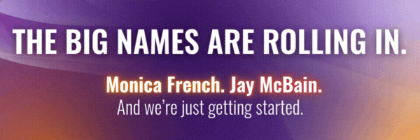 The Big Names are Rolling In | Monica French. Jay McBain. | And we're just getting started.