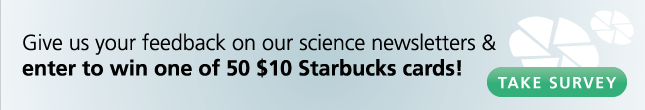 Give us your feedback on our science newsletters and enter to win one of 50 $10 Starbucks cards!