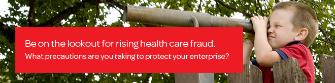 Be on the lookout for rising health care fraud. What precautions are you taking to protect your enterprise?