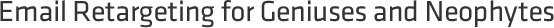 Email Retargeting for Geniuses and Neophytes