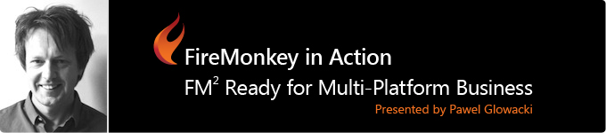 FireMonkey in Action - FM2 Ready for Multi-Platform Business presented by Pawel Glowacki