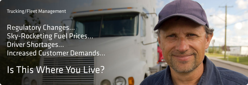 Trucking/Fleet Management: Regulatory Changes...Sky-Rocketing Fuel Prices...Driver Shortages...Increased Customer Demands...  Is This Where You Live?